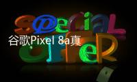 谷歌Pixel 8a真机泄露？AI摄影+7年安全更新或成卖点